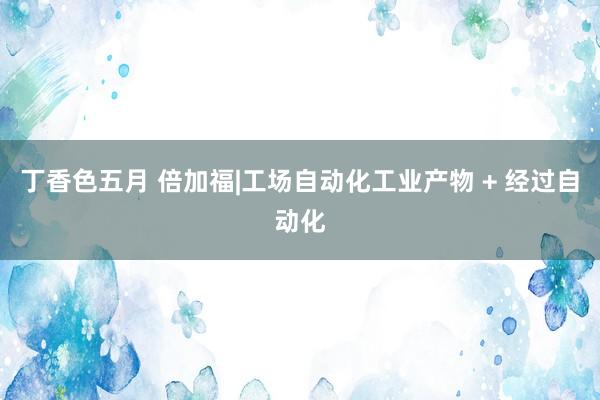 丁香色五月 倍加福|工场自动化工业产物 + 经过自动化