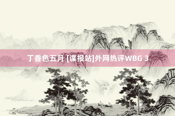 丁香色五月 [谍报站]外网热评WBG 3