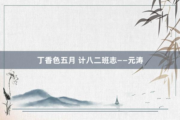 丁香色五月 计八二班志——元涛