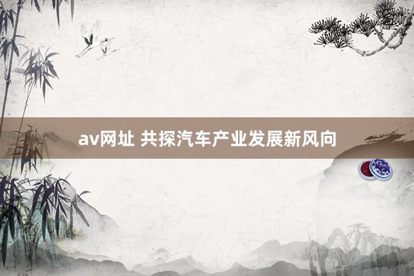 av网址 共探汽车产业发展新风向