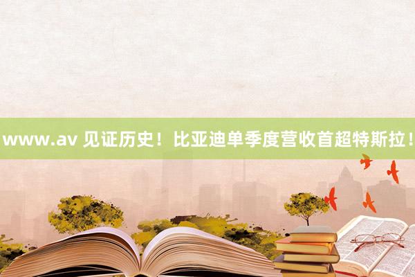 www.av 见证历史！比亚迪单季度营收首超特斯拉！