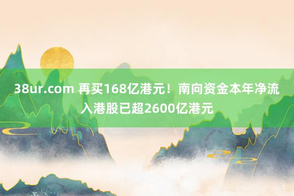 38ur.com 再买168亿港元！南向资金本年净流入港股已超2600亿港元