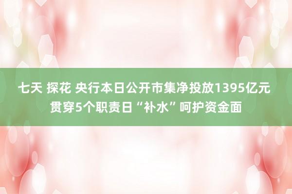 七天 探花 央行本日公开市集净投放1395亿元 贯穿5个职责日“补水”呵护资金面